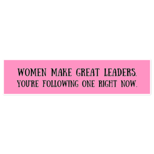 Women Make Great Leaders Bumper Sticker